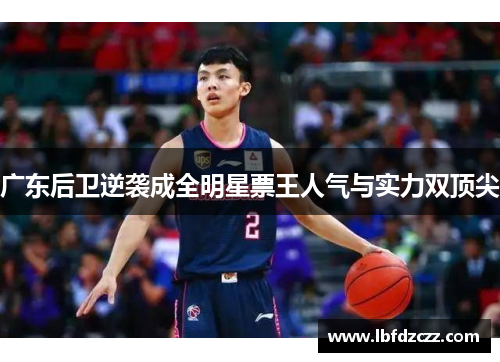 广东后卫逆袭成全明星票王人气与实力双顶尖